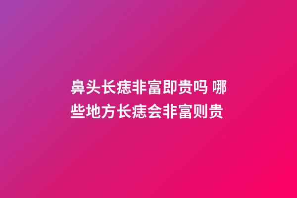 鼻头长痣非富即贵吗 哪些地方长痣会非富则贵
